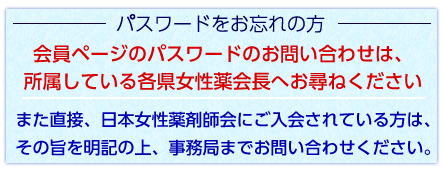 パスワードをお忘れの方は各県女性薬へお問い合わせください