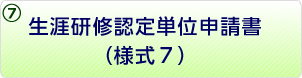 ⑦生涯研修認定単位申請書（様式7）