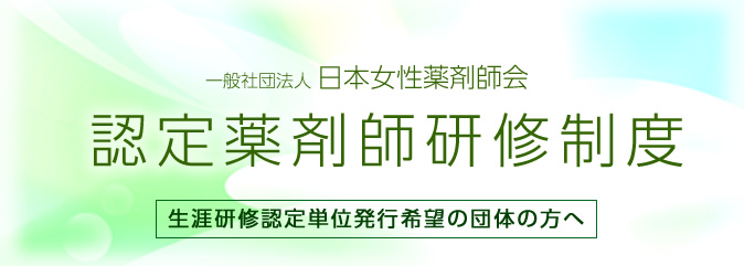 一般社団法人日本女性薬剤師会認定薬剤師研修制度　生涯研修認定単位発行希望の団体の方へ